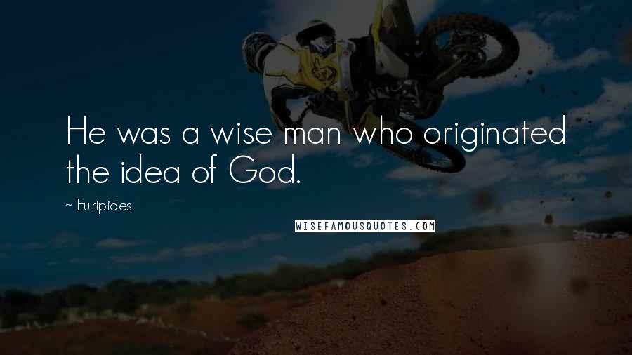 Euripides Quotes: He was a wise man who originated the idea of God.