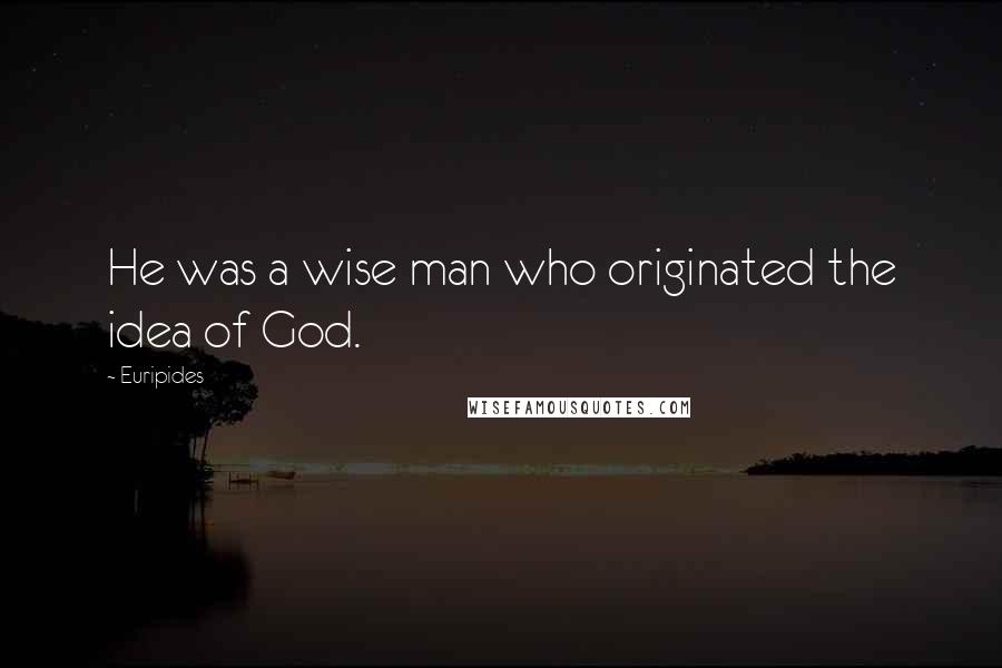 Euripides Quotes: He was a wise man who originated the idea of God.