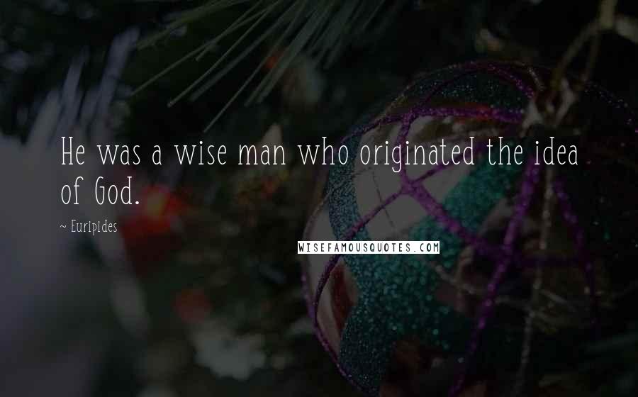 Euripides Quotes: He was a wise man who originated the idea of God.