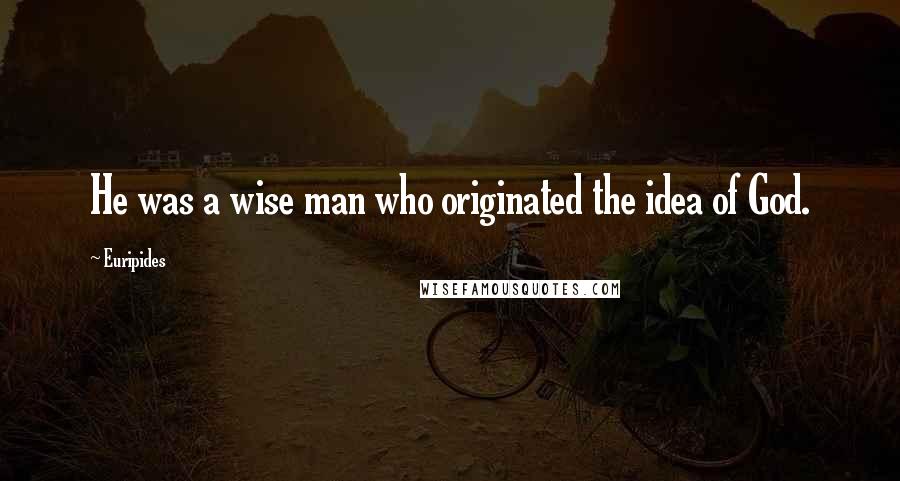 Euripides Quotes: He was a wise man who originated the idea of God.