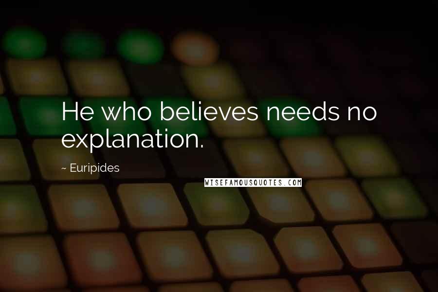 Euripides Quotes: He who believes needs no explanation.