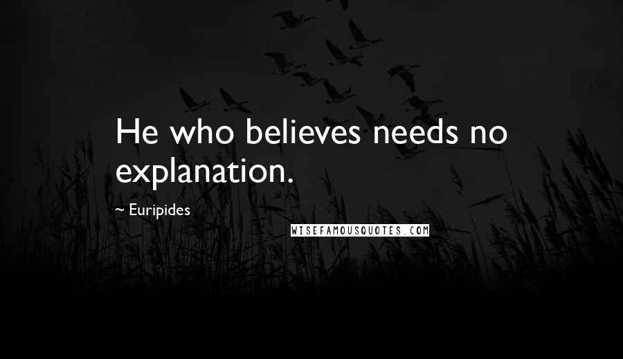 Euripides Quotes: He who believes needs no explanation.