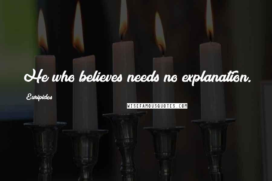 Euripides Quotes: He who believes needs no explanation.