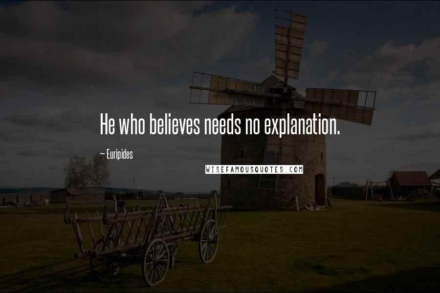 Euripides Quotes: He who believes needs no explanation.