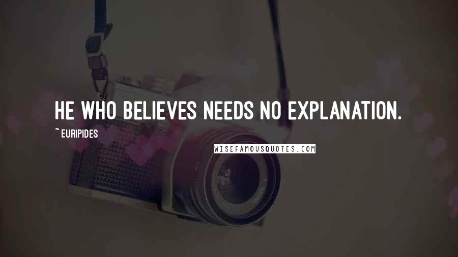 Euripides Quotes: He who believes needs no explanation.