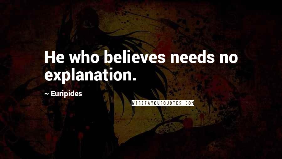 Euripides Quotes: He who believes needs no explanation.