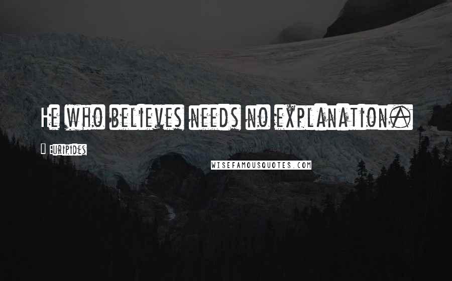 Euripides Quotes: He who believes needs no explanation.