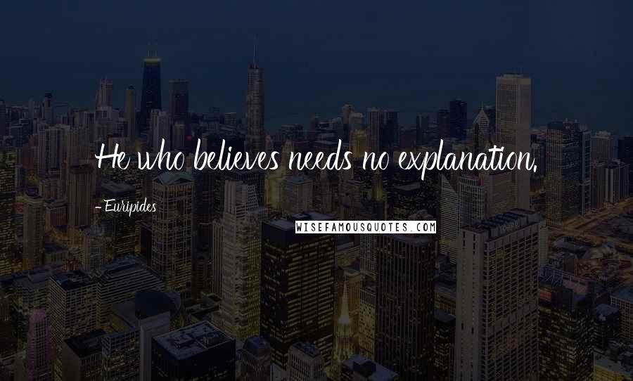 Euripides Quotes: He who believes needs no explanation.