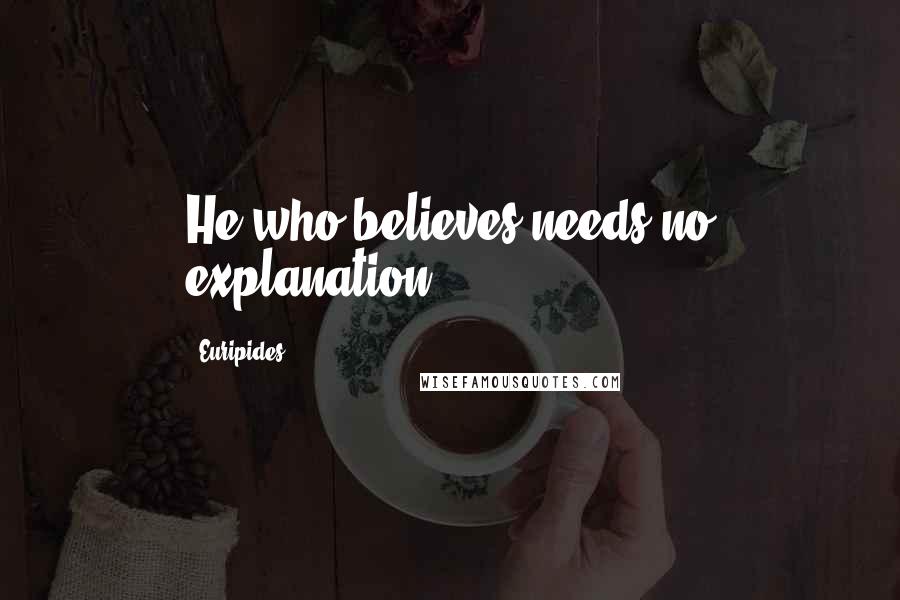 Euripides Quotes: He who believes needs no explanation.