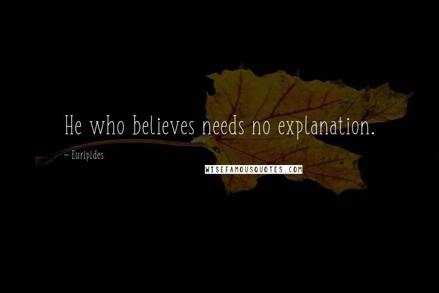 Euripides Quotes: He who believes needs no explanation.