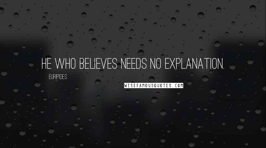 Euripides Quotes: He who believes needs no explanation.