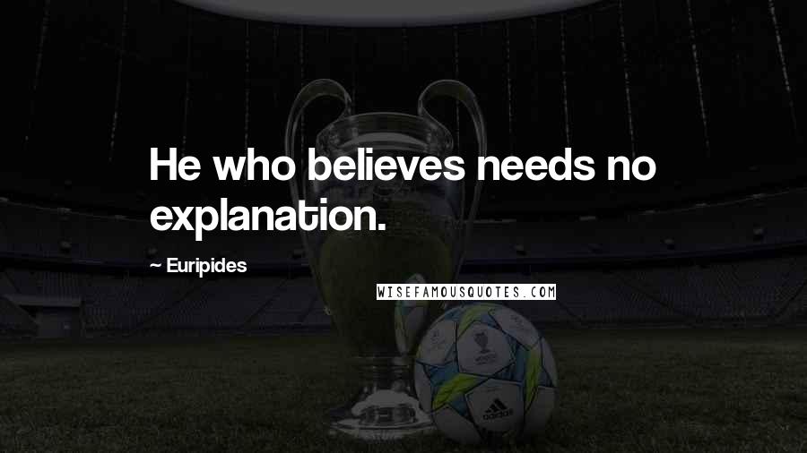 Euripides Quotes: He who believes needs no explanation.