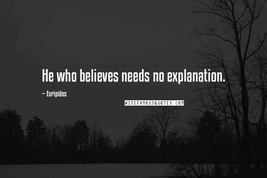 Euripides Quotes: He who believes needs no explanation.
