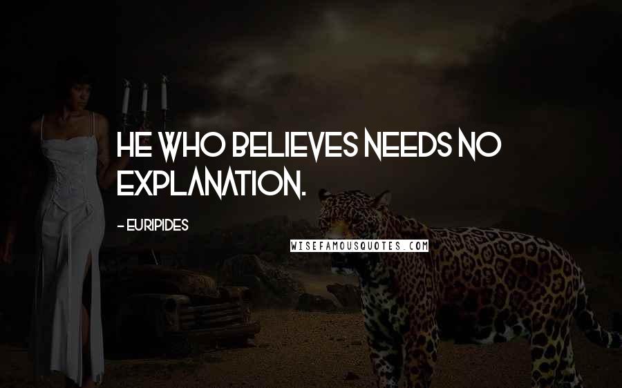 Euripides Quotes: He who believes needs no explanation.