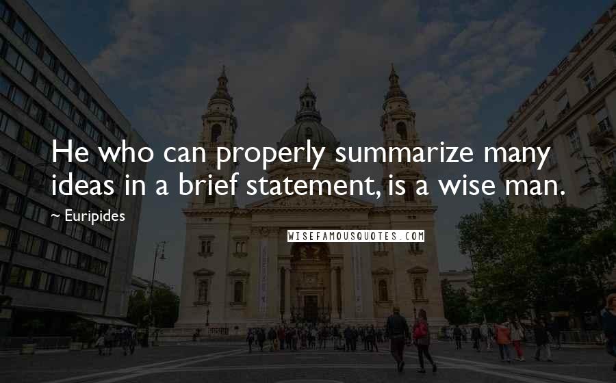 Euripides Quotes: He who can properly summarize many ideas in a brief statement, is a wise man.