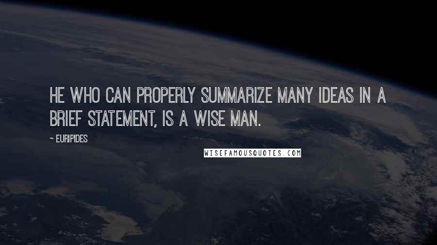 Euripides Quotes: He who can properly summarize many ideas in a brief statement, is a wise man.