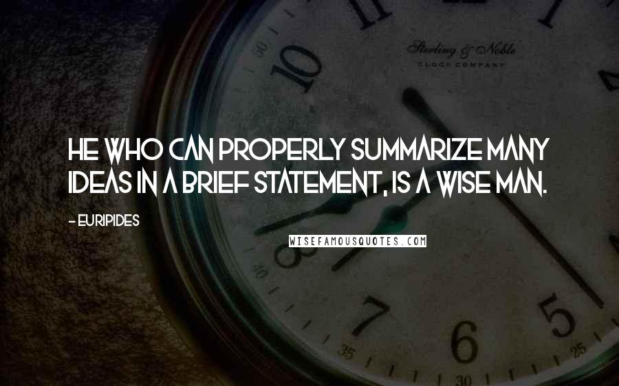 Euripides Quotes: He who can properly summarize many ideas in a brief statement, is a wise man.