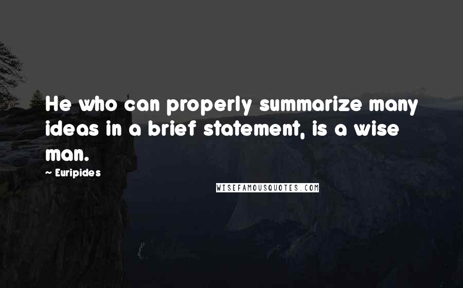 Euripides Quotes: He who can properly summarize many ideas in a brief statement, is a wise man.