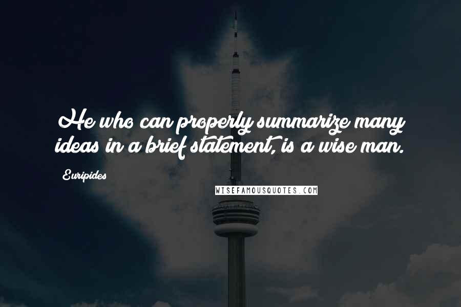 Euripides Quotes: He who can properly summarize many ideas in a brief statement, is a wise man.