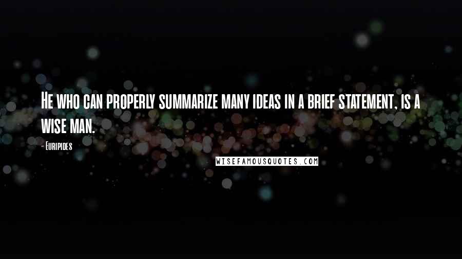 Euripides Quotes: He who can properly summarize many ideas in a brief statement, is a wise man.