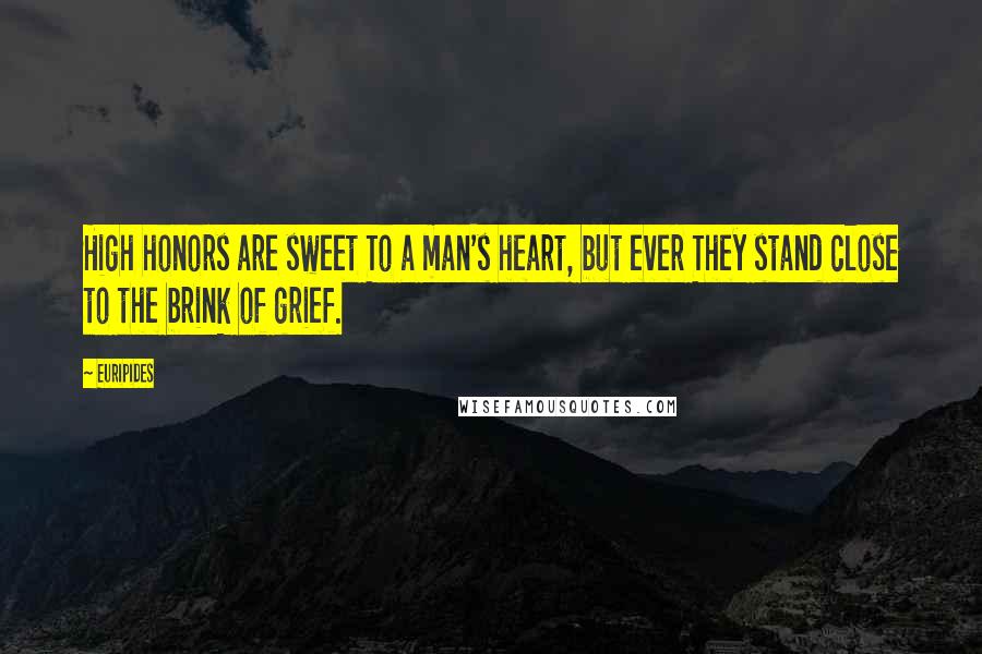 Euripides Quotes: High honors are sweet To a man's heart, but ever They stand close to the brink of grief.