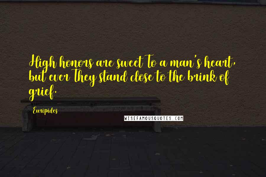 Euripides Quotes: High honors are sweet To a man's heart, but ever They stand close to the brink of grief.