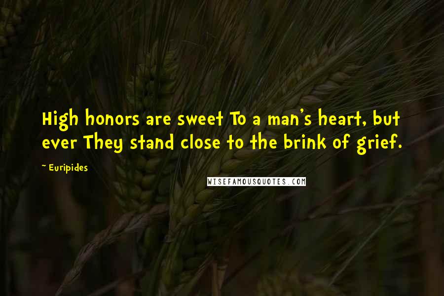 Euripides Quotes: High honors are sweet To a man's heart, but ever They stand close to the brink of grief.