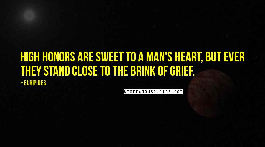 Euripides Quotes: High honors are sweet To a man's heart, but ever They stand close to the brink of grief.