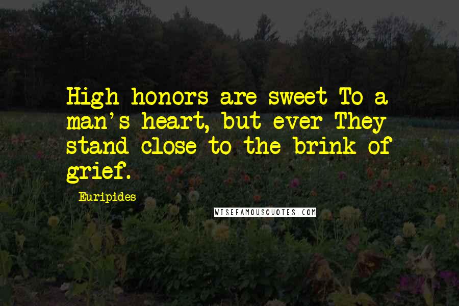 Euripides Quotes: High honors are sweet To a man's heart, but ever They stand close to the brink of grief.