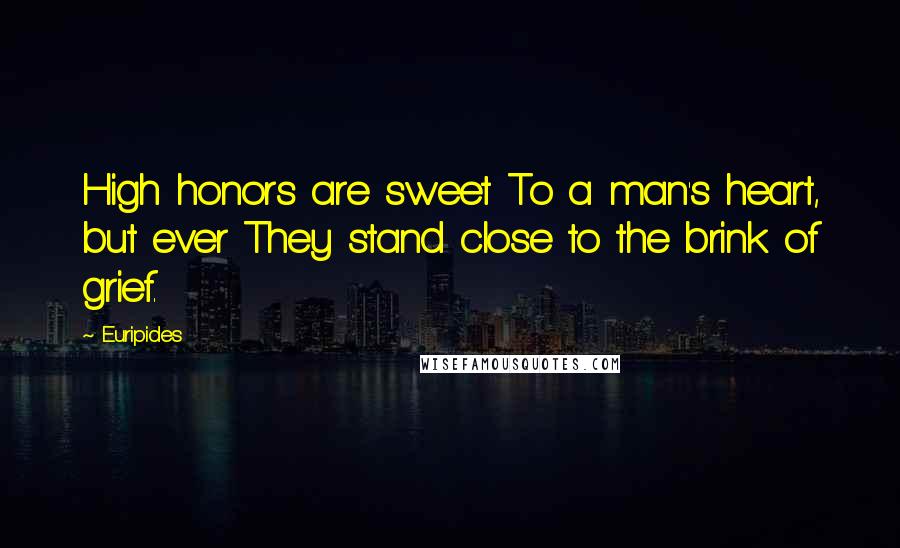 Euripides Quotes: High honors are sweet To a man's heart, but ever They stand close to the brink of grief.