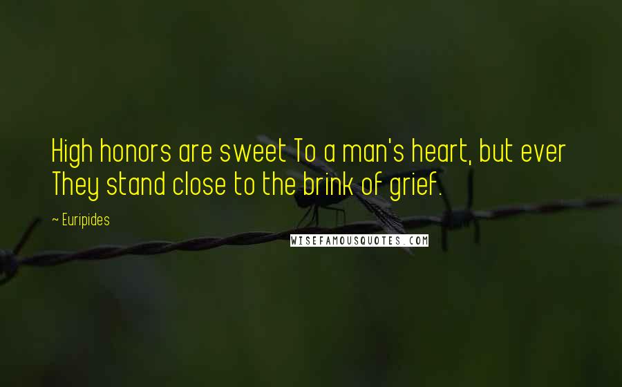 Euripides Quotes: High honors are sweet To a man's heart, but ever They stand close to the brink of grief.