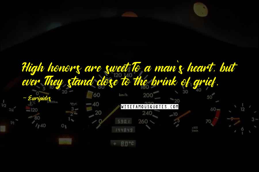 Euripides Quotes: High honors are sweet To a man's heart, but ever They stand close to the brink of grief.