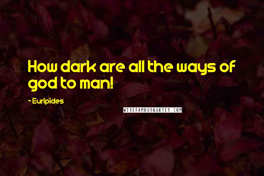 Euripides Quotes: How dark are all the ways of god to man!