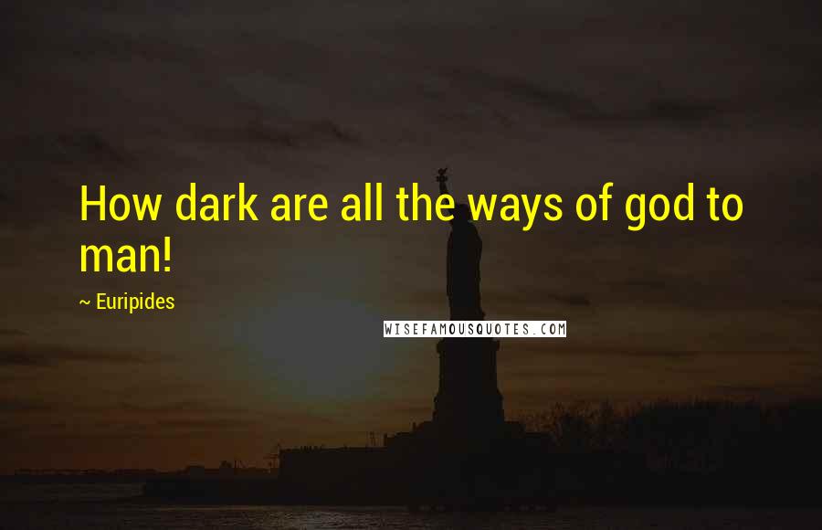 Euripides Quotes: How dark are all the ways of god to man!