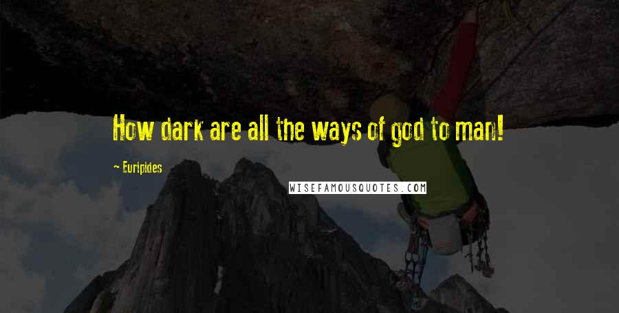 Euripides Quotes: How dark are all the ways of god to man!