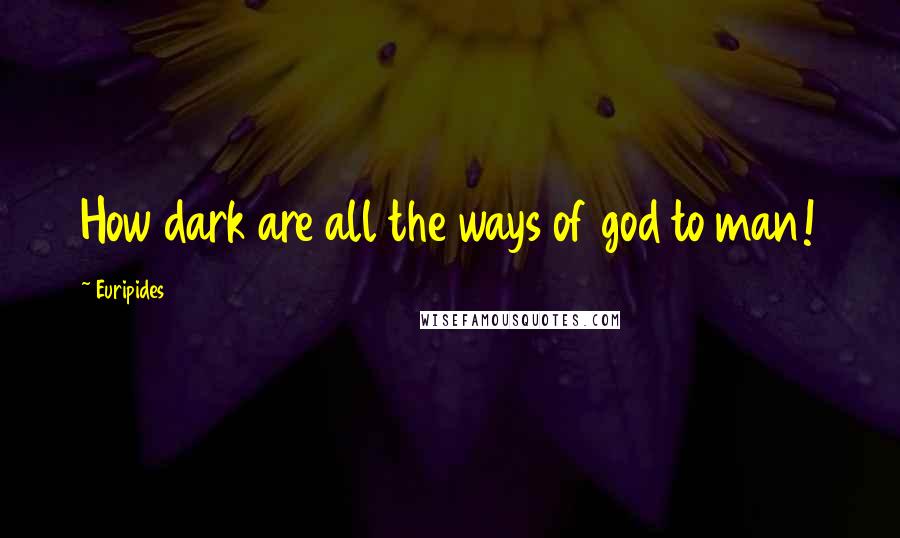 Euripides Quotes: How dark are all the ways of god to man!
