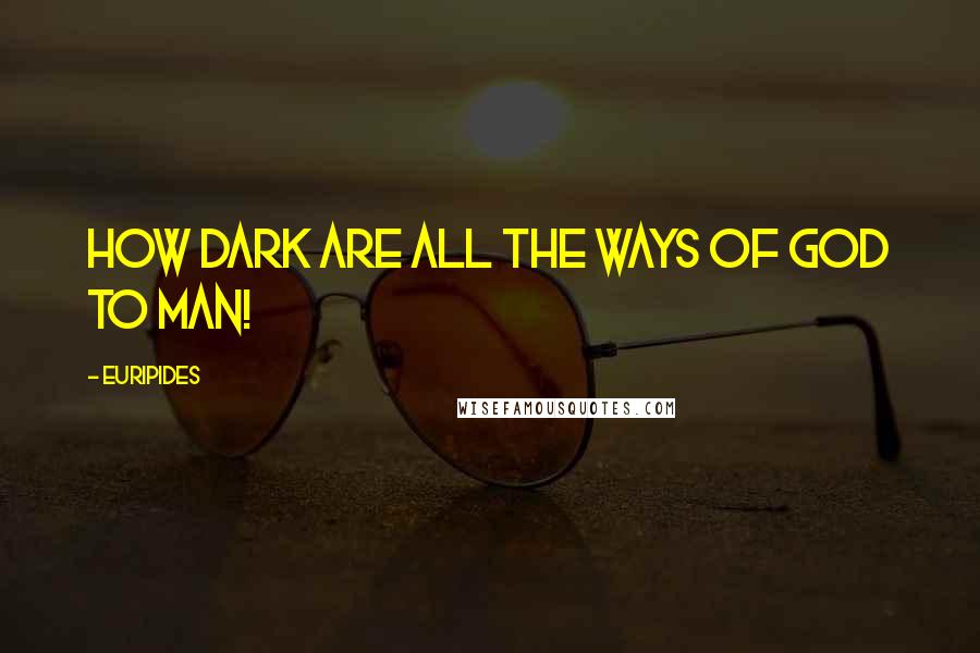 Euripides Quotes: How dark are all the ways of god to man!