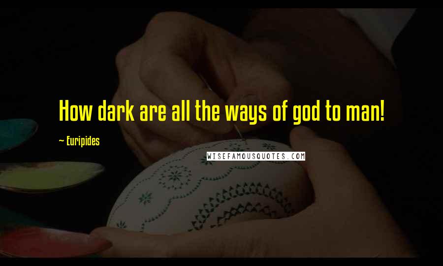 Euripides Quotes: How dark are all the ways of god to man!