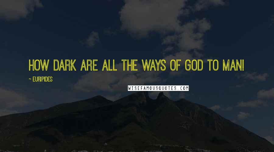 Euripides Quotes: How dark are all the ways of god to man!