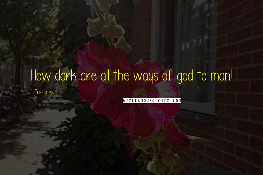 Euripides Quotes: How dark are all the ways of god to man!