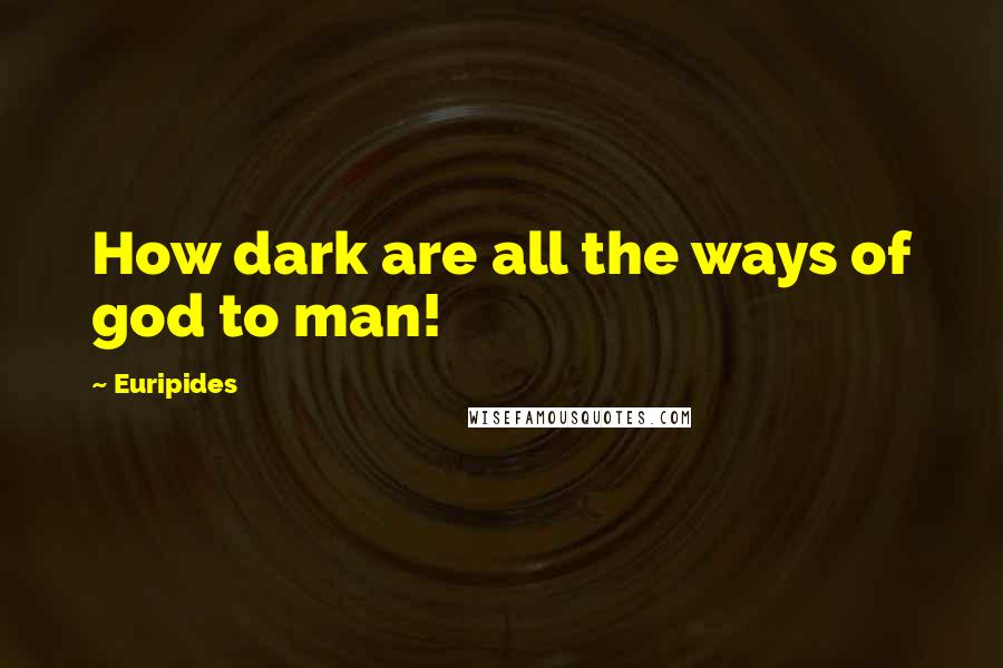 Euripides Quotes: How dark are all the ways of god to man!
