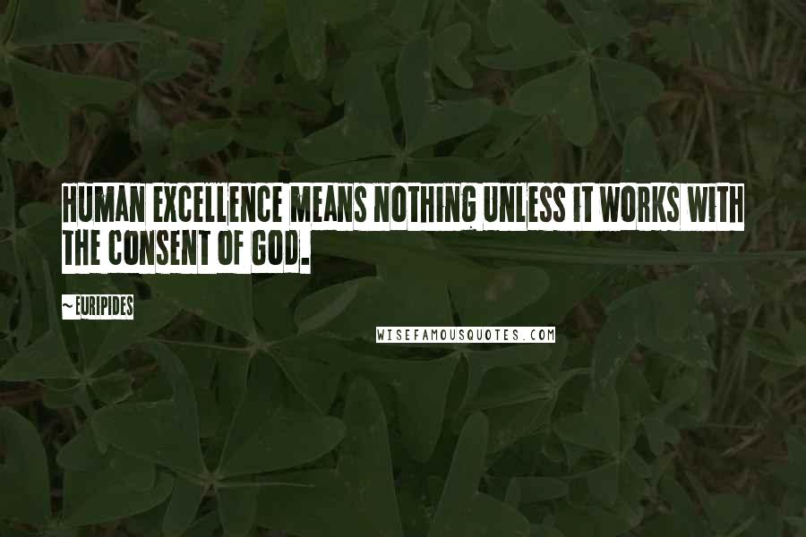 Euripides Quotes: Human excellence means nothing Unless it works with the consent of God.