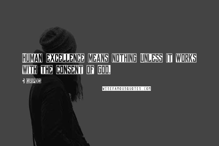 Euripides Quotes: Human excellence means nothing Unless it works with the consent of God.