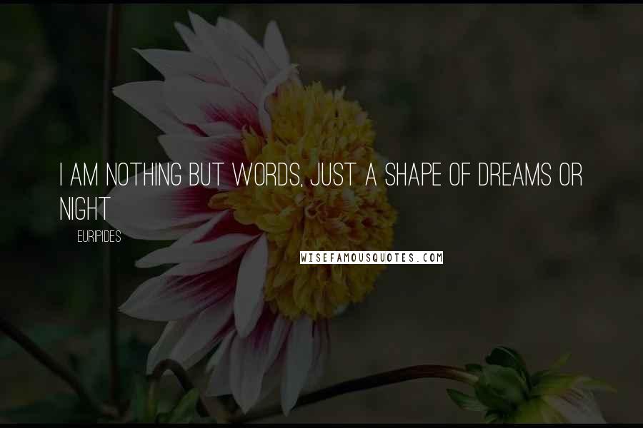 Euripides Quotes: I am nothing but words, just a shape of dreams or night