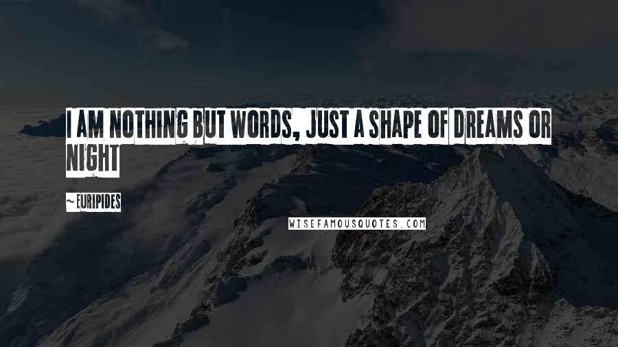 Euripides Quotes: I am nothing but words, just a shape of dreams or night