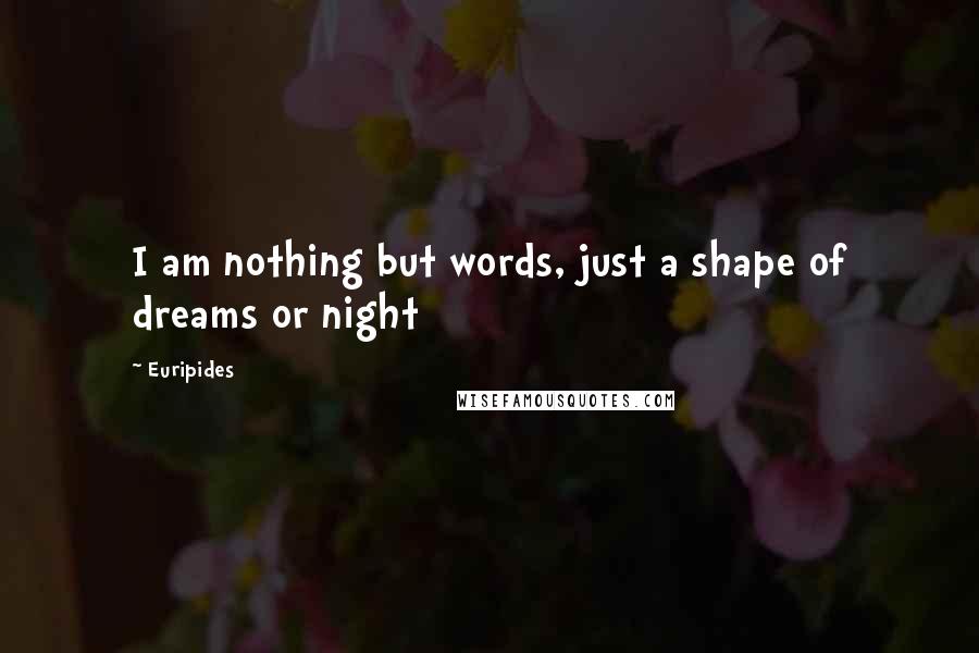 Euripides Quotes: I am nothing but words, just a shape of dreams or night