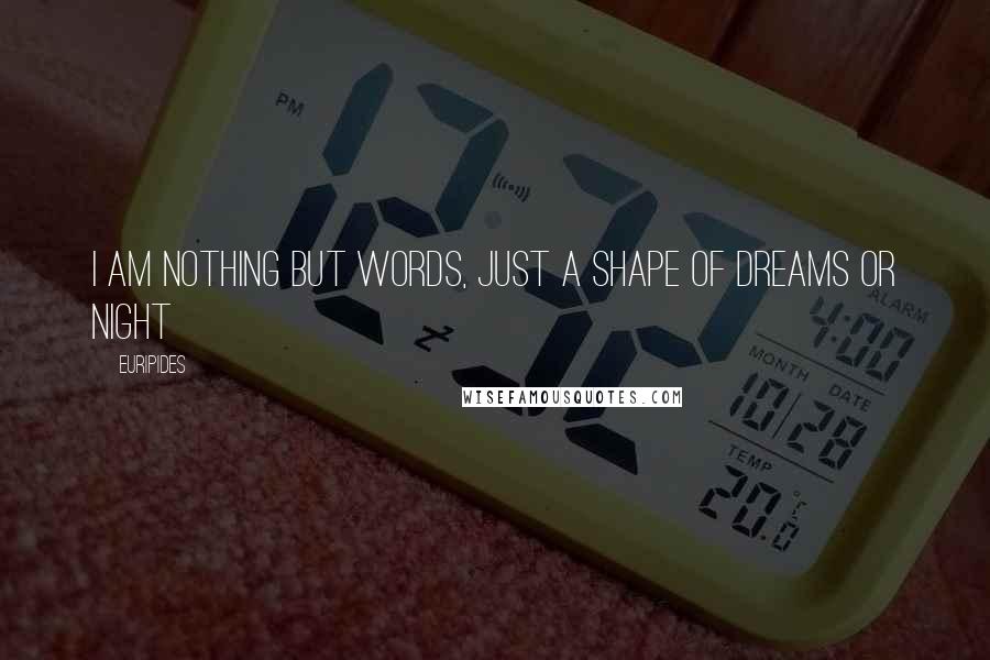 Euripides Quotes: I am nothing but words, just a shape of dreams or night