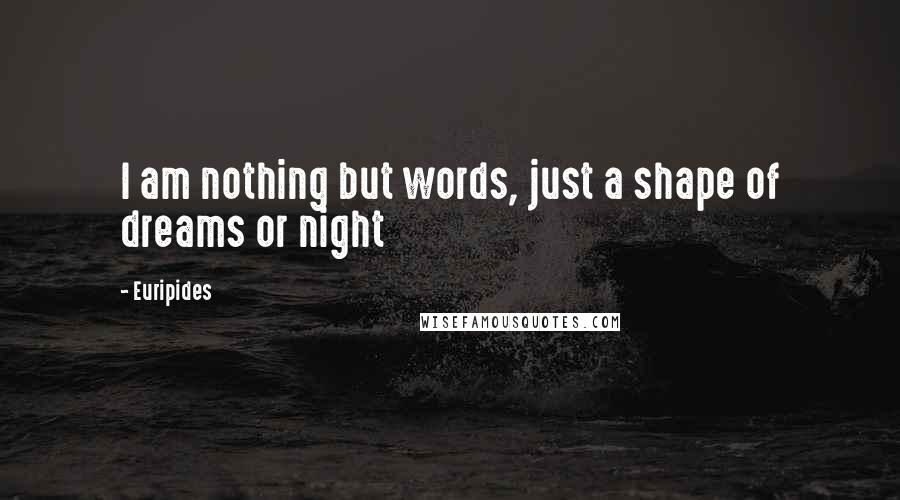 Euripides Quotes: I am nothing but words, just a shape of dreams or night