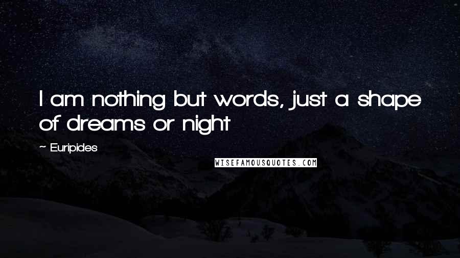 Euripides Quotes: I am nothing but words, just a shape of dreams or night