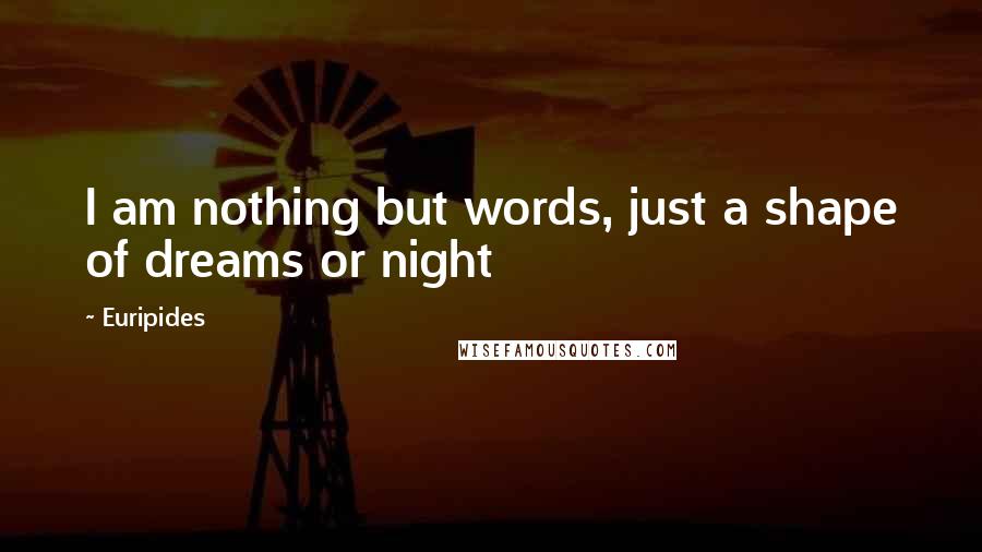 Euripides Quotes: I am nothing but words, just a shape of dreams or night